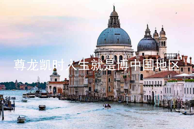 尊龙凯时人生就是博中国地区